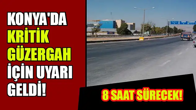 Konya'da Kritik Güzergah İçin Uyarı Geldi! 8 Saat Sürecek