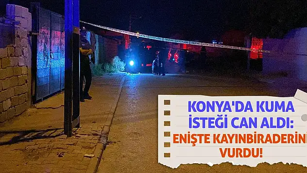 Konya'da Kuma İsteği Can Aldı: Enişte Kayınbiraderini Vurdu!