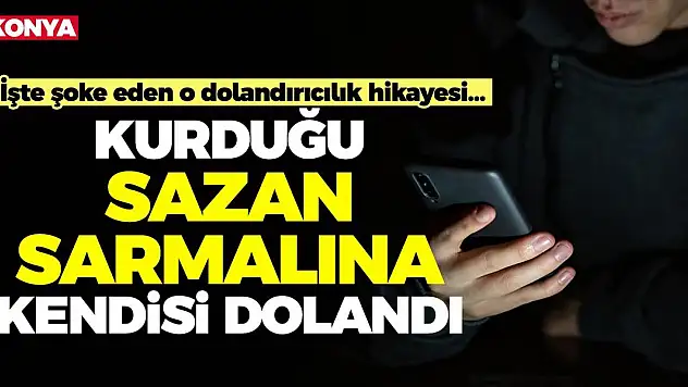 Konya'da Kurduğu Sazan Sarmalına Kendisi Dolandı!