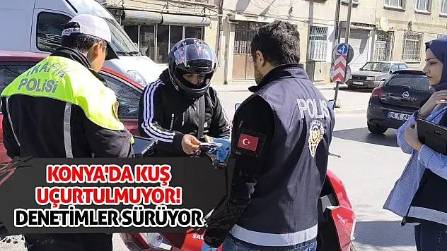 Konya'da Kuş Uçurtulmuyor! Denetimler sürüyor