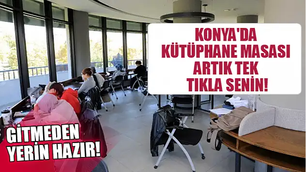 Konya'da Kütüphane Masası Artık Tek Tıkla Senin! Gitmeden Yerin Hazır!