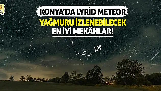Konya'da Lyrid meteor yağmuru izlenebilecek en iyi mekânlar!