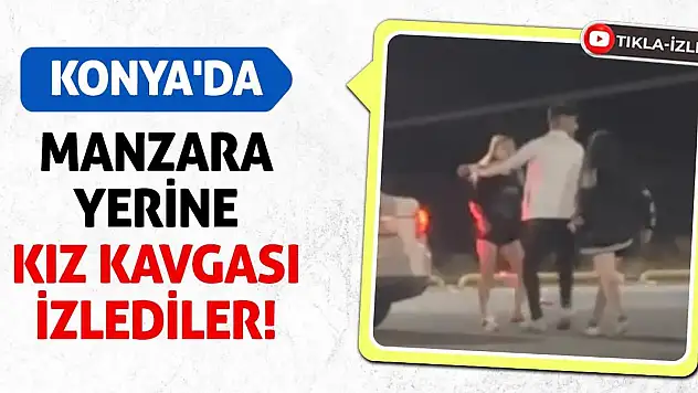 Konya'da Manzara Yerine Kız Kavgası İzlediler!