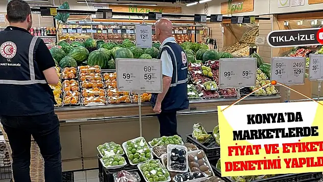 Konya'da marketlerde fiyat ve etiket denetimi yapıldı