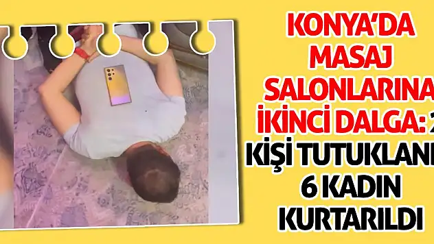 Konya'da Masaj Salonlarına İkinci Dalga: 2 Kişi Tutuklandı, 6 Kadın Kurtarıldı