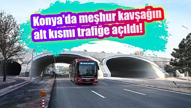 Konya'da meşhur kavşağın alt kısmı trafiğe açıldı!