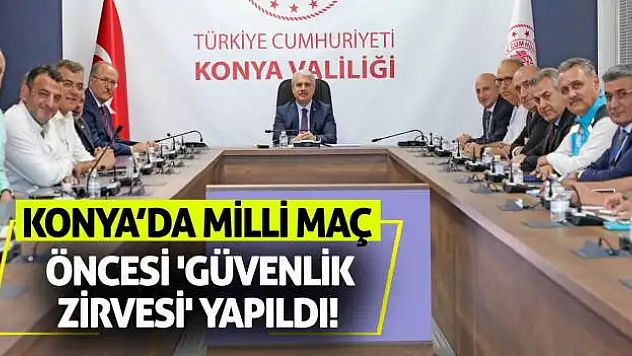 Konya'da Milli Maç Öncesi 'Güvenlik Zirvesi' Yapıldı!