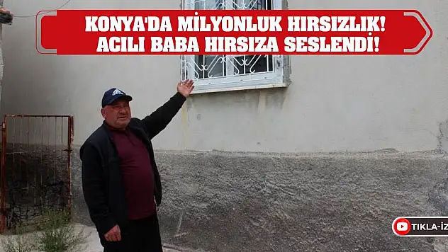 Konya'da milyonluk hırsızlık! Acılı baba hırsıza seslendi!