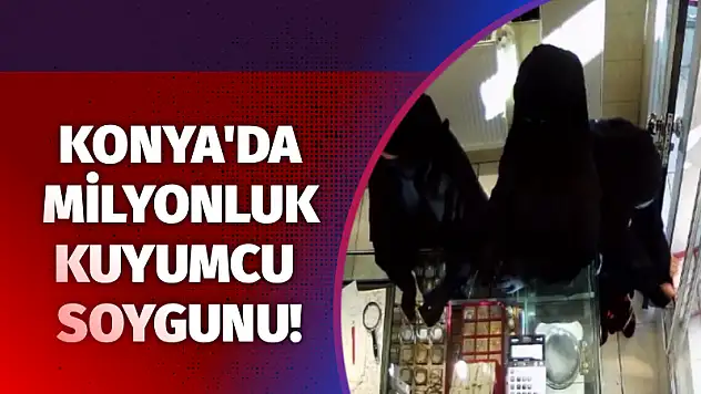 Konya'da milyonluk kuyumcu soygunu