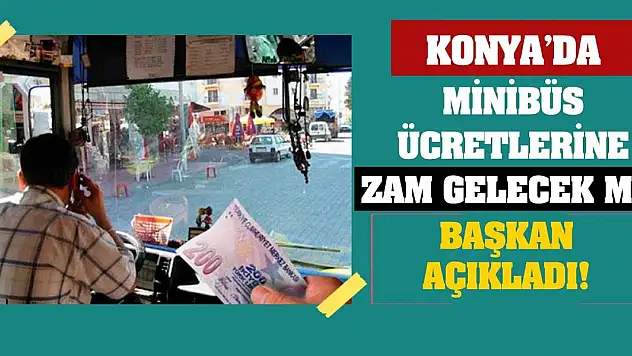 Konya'da minibüs ücretlerine zam gelecek mi? Başkan açıkladı!