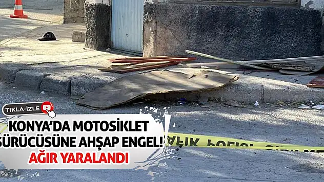 Konya'da Motosiklet Sürücüsüne Ahşap Engel! Ağır Yaralandı