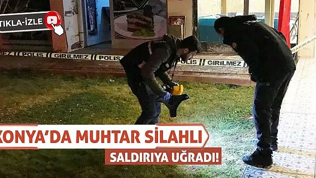 Konya'da Muhtar Silahlı Saldırıya Uğradı!