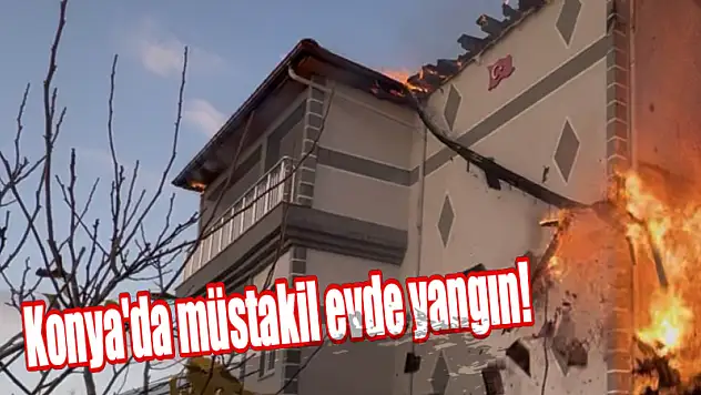 Konya'da müstakil evde yangın!