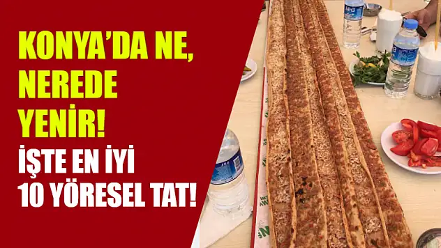Konya'da Ne, Nerede Yenir! İşte En İyi 10 Yöresel Tat!