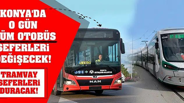 Konya'da O Gün Tüm Otobüs Seferleri Değişecek! Tramvay Seferleri Duracak!