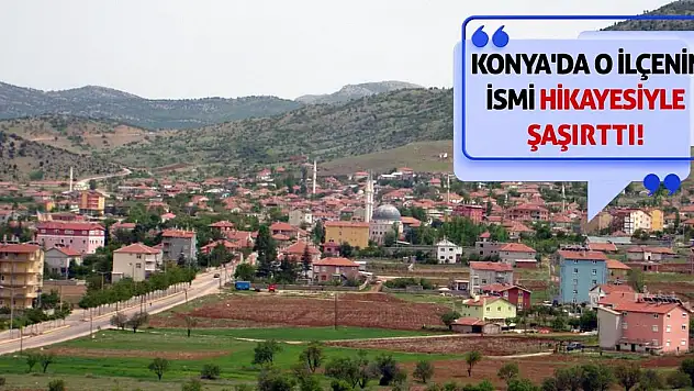Konya'da O İlçenin İsmi Hikayesiyle Şaşırttı!