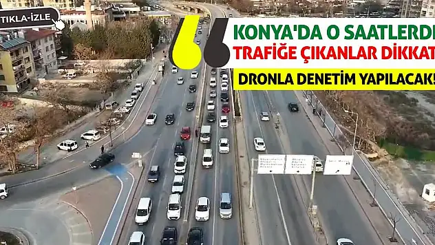 Konya'da O Saatlerde Trafiğe Çıkacaklar Dikkat! Dronla Denetim Yapılacak!