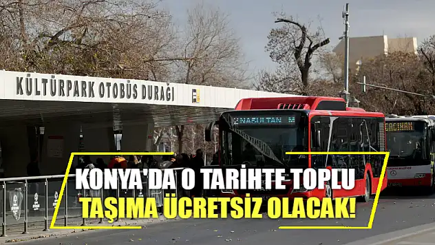 Konya'da o tarihte toplu taşıma ücretsiz olacak!