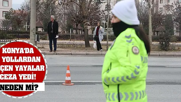 Konya'da o yollardan geçen yayalar ceza yedi! Neden mi?