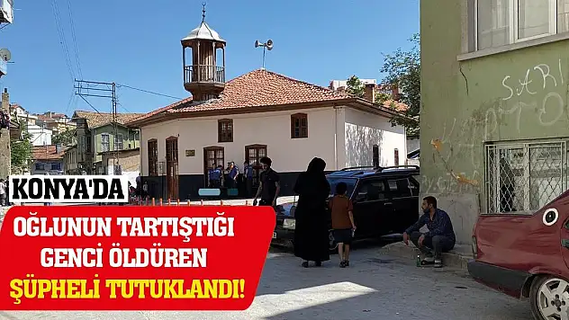 Konya'da oğlunun tartıştığı genci öldüren şüpheli tutuklandı
