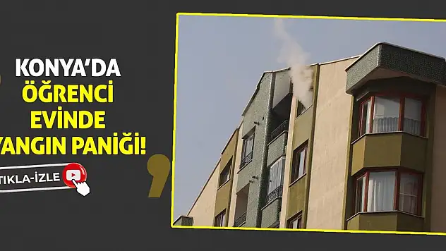 Konya'da öğrenci evinde yangın paniği!