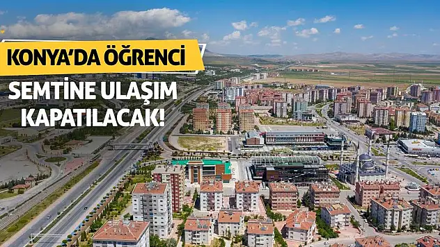 Konya'da Öğrenci Semtine Ulaşım Kapatılacak!