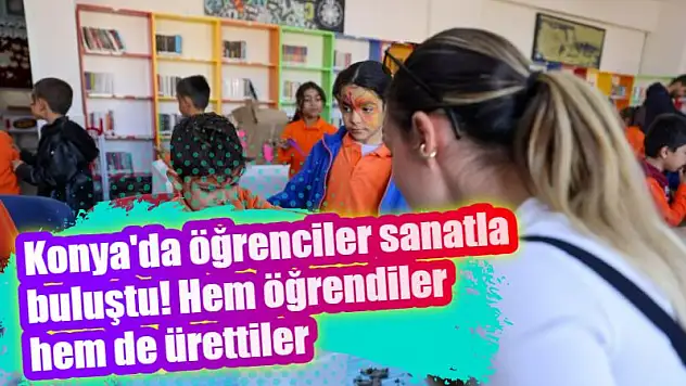 Konya'da öğrenciler sanatla buluştu! Gençler kendi eserlerini üretiyor