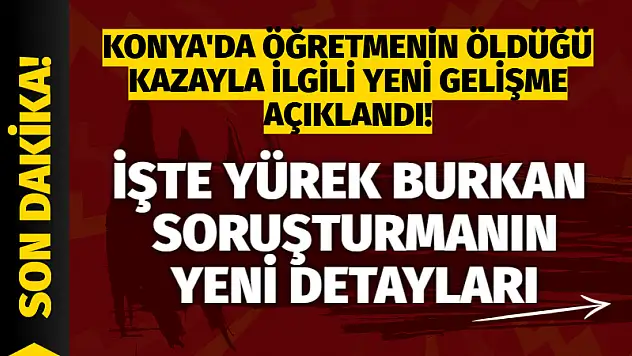 Konya'da öğretmenin öldüğü kazayla ilgili yeni gelişme açıklandı!
