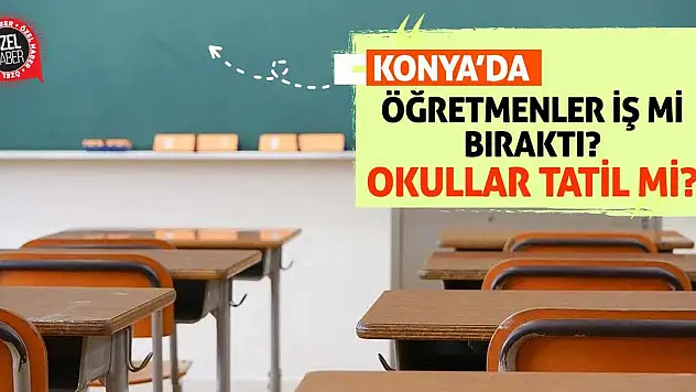 Konya'da Öğretmenler İş Mi Bıraktı? Okullar Tatil Mi?
