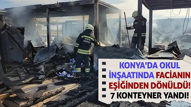Konya'da okul inşaatında facianın eşiğinden dönüldü! 7 konteyner yandı!