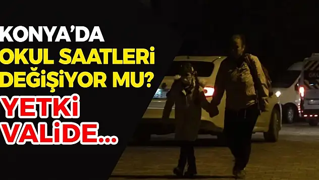 Konya'da okul saatleri değişiyor mu? Yetki valide olacak…