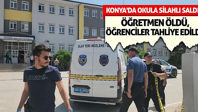 Konya'da Okula Silahlı Saldırı: Öğretmen Öldü, Öğrenciler Tahliye Edildi!