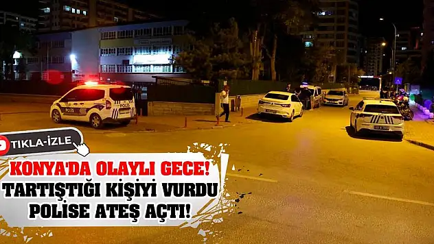 Konya'da Olaylı Gece! Tartıştığı kişiyi vurdu, polise ateş açtı!