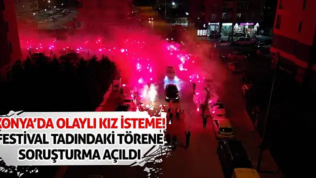 Konya'da Olaylı Kız İsteme! Festival Tadındaki Törene Soruşturma Açıldı