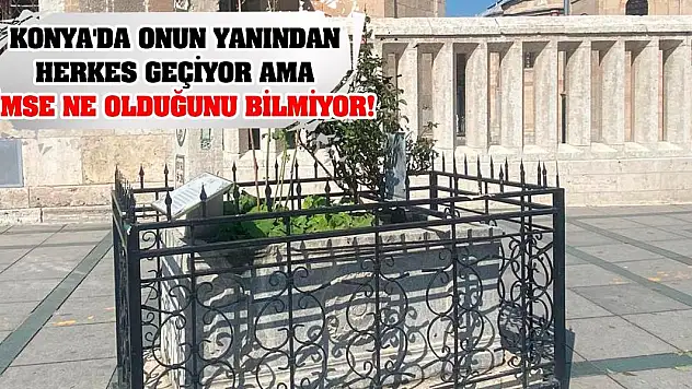 Konya'da onun yanından herkes geçiyor ama kimse ne olduğunu bilmiyor!