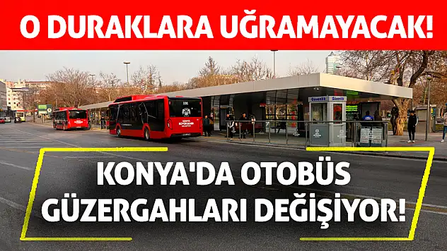 Konya'da otobüs güzergahları değişiyor! O duraklara uğramayacak!