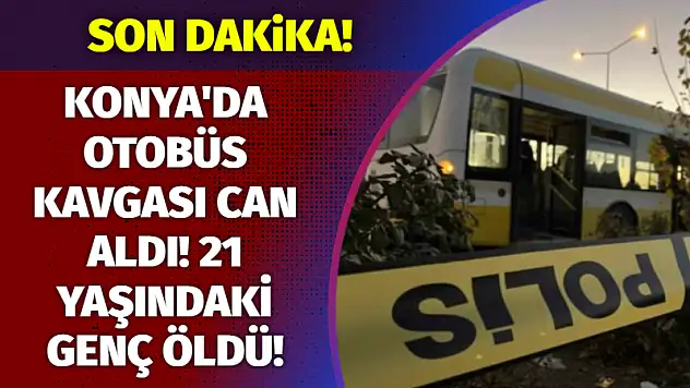 Konya'da Otobüs Kavgası Can Aldı! 21 Yaşındaki Genç Öldü!