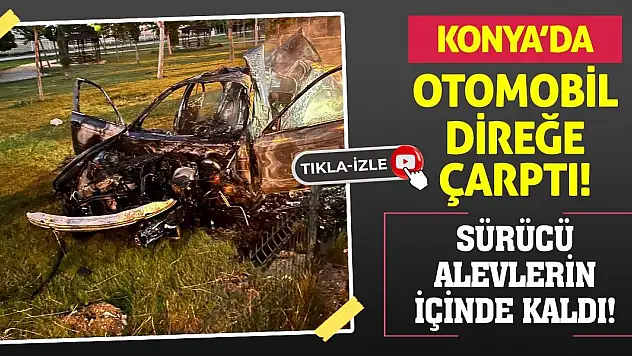 Konya'da Otomobil Direğe Çarptı! Sürücü Alevlerin İçinde Kaldı!