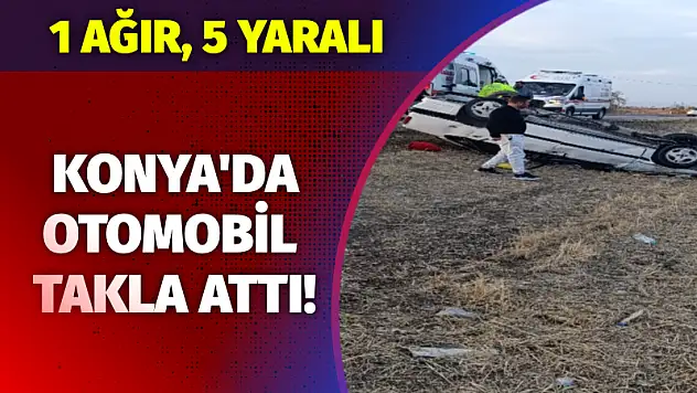 Konya'da otomobil takla attı! 1'i ağır 5 yaralı