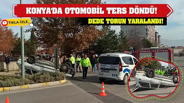 Konya'da otomobil ters döndü! Dede torun yaralandı!