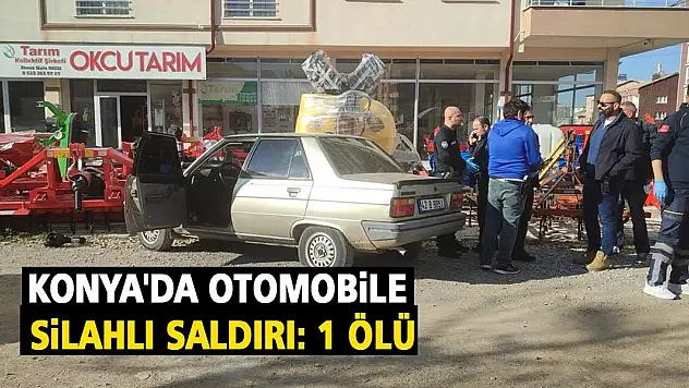 Konya'da otomobile silahlı saldırı: 1 ölü