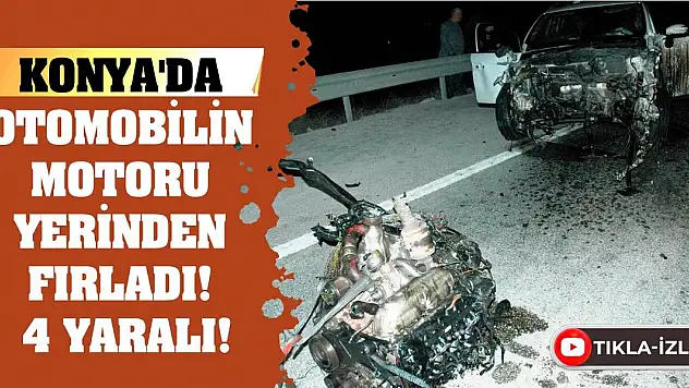 Konya'da Otomobilin Motoru Yerinden Fırladı! 4 Yaralı!