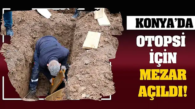Konya'da otopsi için mezar açıldı!