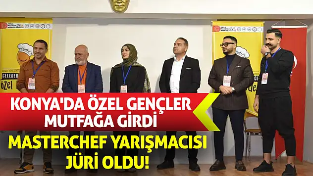 Konya'da Özel Gençler Mutfağa Girdi, MasterChef Yarışmacısı Jüri Oldu!