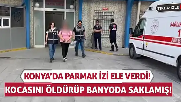Konya'da Parmak İzi Ele Verdi! Kocasını Öldürüp Banyoda Saklamış!