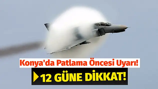 Konya'da Patlama Öncesi Uyarı! 12 Güne Dikkat!