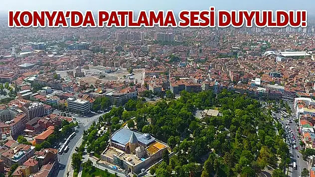 Konya'da patlama sesi duyuldu!