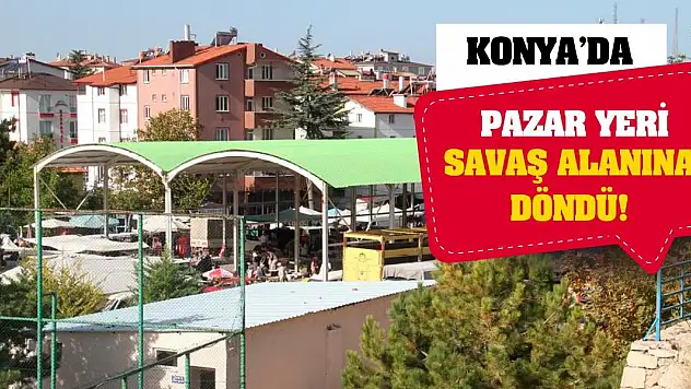 Konya'da pazar yeri savaş alanına döndü!