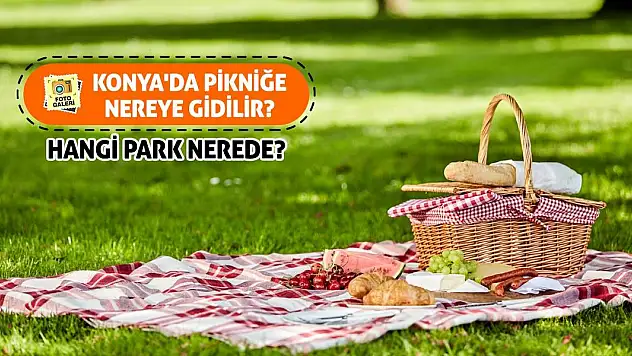 Konya'da Pikniğe Nereye Gidilir? Hangi Park Nerede...