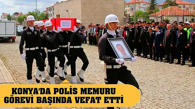 Konya'da polis memuru görevi başında vefat etti